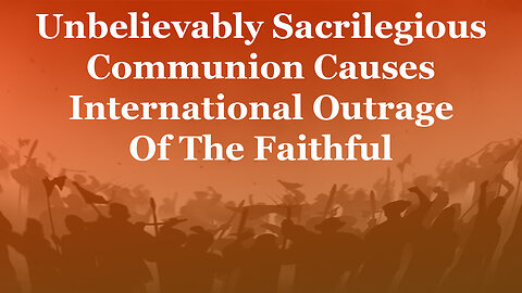 Unbelievably Sacrilegious Communion Causes International Outrage Of The Faithful