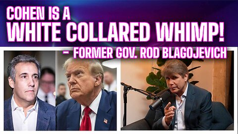 "Michael Cohen is a White Collared Whimp" - Former Gov. Rod Blagojevich