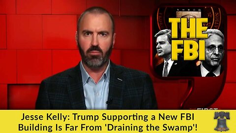 Jesse Kelly: Trump Supporting a New FBI Building Is Far From 'Draining the Swamp'!
