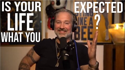 Is your LIFE what YOU EXPECTED?