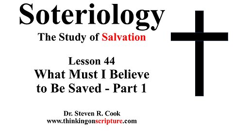 Soteriology Lesson 44 - What Must I Believe to Be Saved - Part 1
