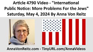 Article 4790 Video - International Public Notice: More Problems For the Jews By Anna Von Reitz