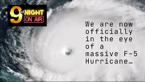 9atNight - Wake Up! We are now officially in the eye of a massive F-5 Hurricane…