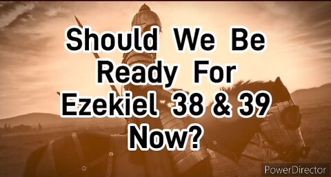 Should We Be Ready For Ezekiel 38 & 39,.. Now!?