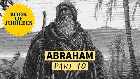 The Life of Abraham - from the Book of Jubilees (Part 10)