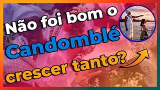 O Candomblé cresceu muito | Isso é bom o ruim para a Tradição do Candomblé? - EP#214