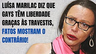 LUÍSA MARILAC DIZ, EM VÍDEO, QUE GAYS TÊM LIBERDADE GRAÇAS ÀS TRAVESTIS, FATOS MOSTRAM O CONTRÁRIO!