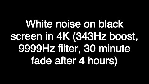 White noise on black screen in 4K (343Hz boost, 9999Hz filter, 30 minute fade after 4 hours)