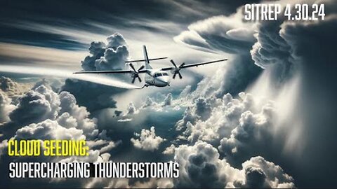 Cloud Seeding: Supercharging Thunderstorms - SITREP 4.30.24