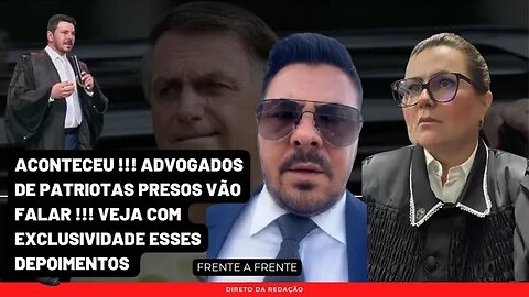 Urgente | Advogados de Patriotas vão falar | Nervosismo e Choro | Dificuldades criadas | Habeas Corp