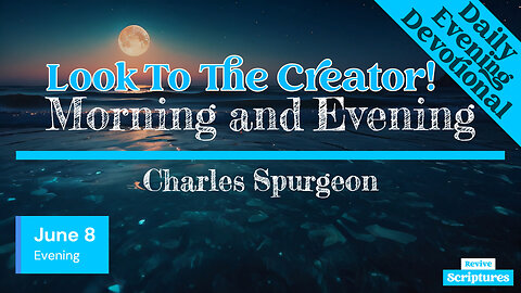 June 8 Evening Devotional | Look To The Creator! | Morning and Evening by Charles Spurgeon
