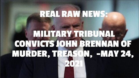 REAL RAW NEWS: MILITARY TRIBUNAL CONVICTS JOHN BRENNAN OF MURDER, TREASON, -MAY 24, 2021