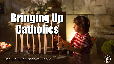 02 Feb 23, The Dr. Luis Sandoval Show: Bringing Up Catholics