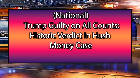 Trump Guilty on All Counts: Historic Verdict in Hush Money Case