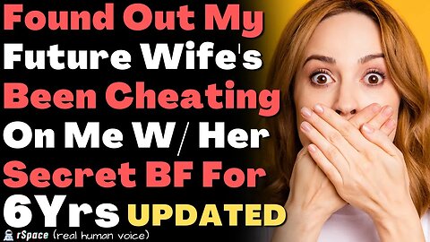 Found Out My Future Wife’s Been Cheating On Me W/ Her Secret BF for 6 Years (Updated)