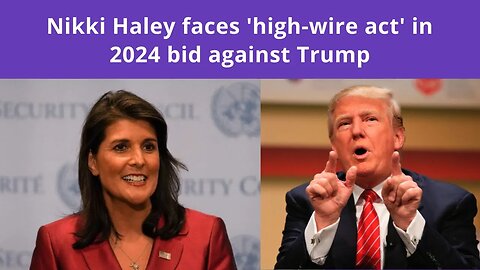 Nikki Haley faces 'high-wire act' in 2024 bid against Trump