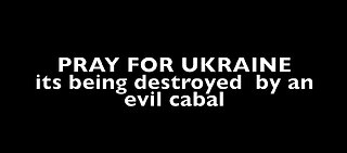 PRAY FOR UKRAINE - IT'S BEING DESTROYED BY AN EVIL CABAL