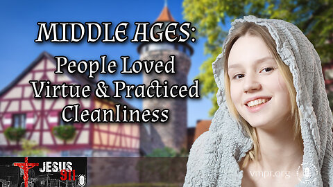 02 Feb 23, Jesus 911: Middle Ages: People Loved Virtue and Practiced Cleanliness