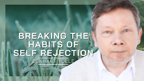 Breaking The Habits Of Self Rejection | Eckhart Tolle