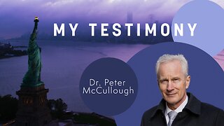 Dr. Peter McCullough - My Testimony