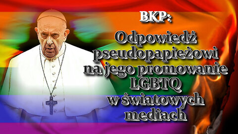BKP: Odpowiedź pseudopapieżowi na jego promowanie LGBTQ w światowych mediach /Część 4/