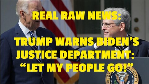 REAL RAW NEWS: TRUMP WARNS BIDEN’S JUSTICE DEPARTMENT: “LET MY PEOPLE GO!”