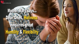 February 8, 2023 ❤️ Dear Ones, Holiness requires great Humility and Flexibility