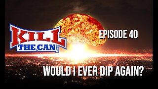 Would I Ever Dip Again? - Kill The Can Podcast Episode 40