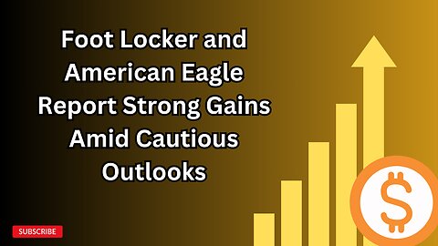 Foot Locker and American Eagle Report Strong Gains Amid Cautious Outlooks