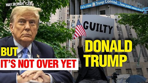 IT'S NOT OVER: Donald Trump Found Guilty in the New York Hush Money Case | What Will Happen in 2024