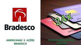 AMERICANAS PROVOCA QUEDA DAS AÇÕES BRADESCO. POSSO PARCELAR MINHAS COMPRAS EM MAIS DE DOZE VEZES?