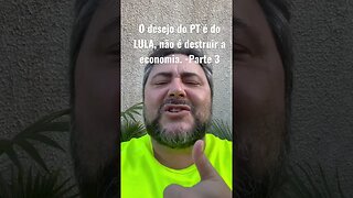 O desejo do PT é do LULA, não é destruir a economia. -Parte 3