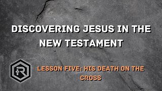 05 Discovering Jesus in the New Testament: His Crucifixion