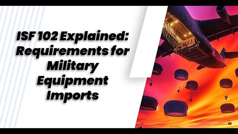 Navigating ISF 102 for Military Imports: Compliance Essentials