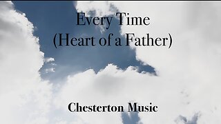 Every Time (Heart of a Father) An Original Song by Chesterton Music