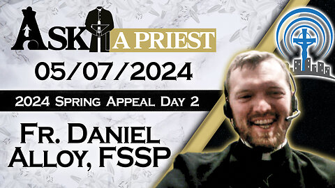 Ask A Priest Live with Fr. Daniel Alloy, FSSP - 5/7/24 - 2024 Spring Appeal!