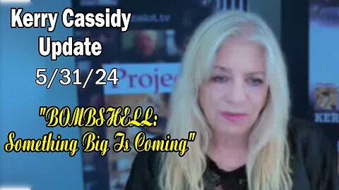 Kerry Cassidy Situation Update May 31: "BOMBSHELL: Something Big Is Coming"