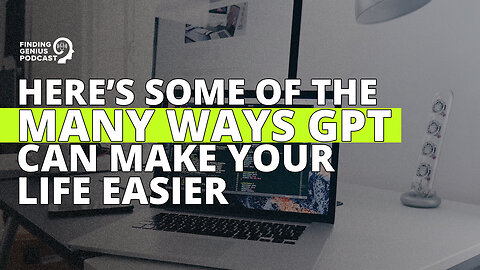 Here’s Some of the Many Ways GPT Can Make Your Life Easier