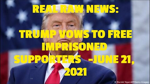 REAL RAW NEWS: TRUMP VOWS TO FREE IMPRISONED SUPPORTERS -JUNE 21, 2021