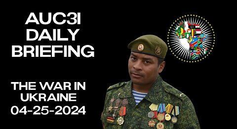 AUC3I Daily Briefing 04-25-2024 On the WAR in Ukraine