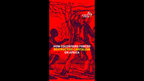 HOW COLONISERS FORCED DESTRUCTIVE CAPITALISM ON AFRICA