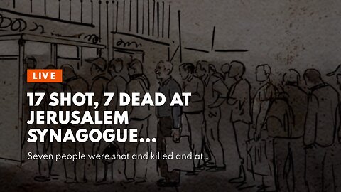 17 shot, 7 dead at Jerusalem synagogue…
