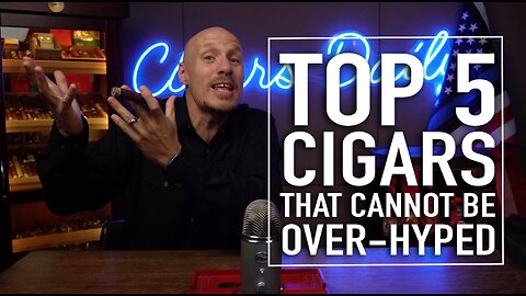 Top 5 Cigars That Cannot Be Over-Hyped