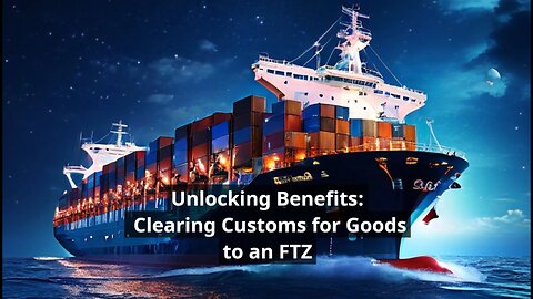 Unlock the Benefits: Clearing Customs for Goods to a Foreign Trade Zone