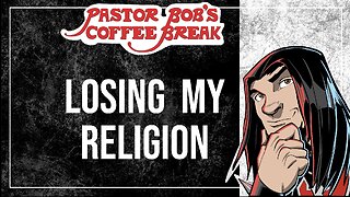LOSING MY RELIGION / Pastor Bob's Coffee Break