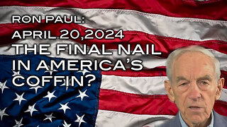 Ron Paul: April 20,2024 - The Final Nail in America's Coffin