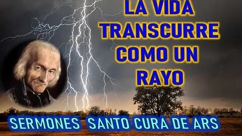 LA VIDA TRANSCURRE COMO EL RAYO - SERMONES CURA DE ARS PARTE 6