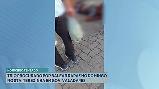 Homicídio Tentado: Trio Procurado por Balear Rapaz no Domingo no Sta. Terezinha em Gov. Valadares.