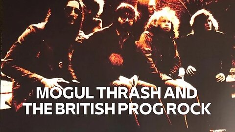 MOGUL THRASH AND THE BRITISH PROG ROCK