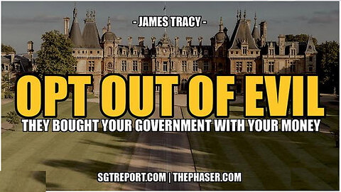 SGT REPORT - OPT OUT OF THE EVIL [THAT STOLE YOUR GOVERNMENT] -- James Tracy